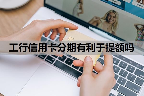 工行信用卡分期有利于提额吗