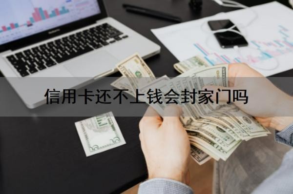 信用卡还不上钱会封家门吗