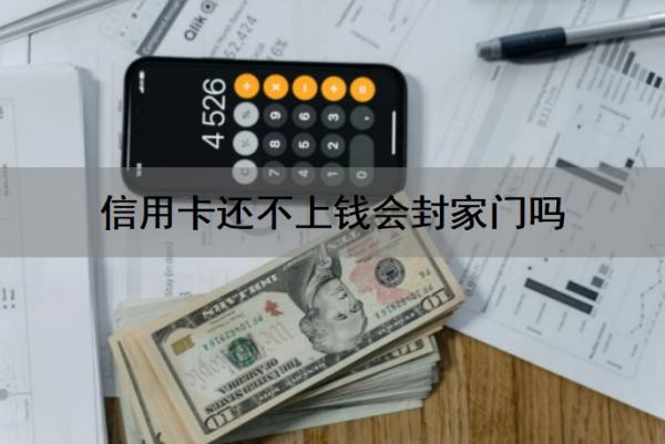 信用卡还不上钱会封家门吗