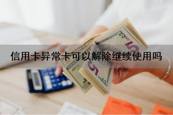 信用卡异常卡可以解除继续使用吗