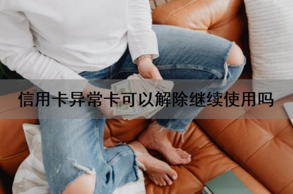 信用卡异常卡可以解除继续使用吗