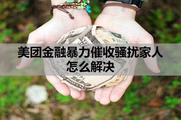 美团金融暴力催收骚扰家人怎么解决