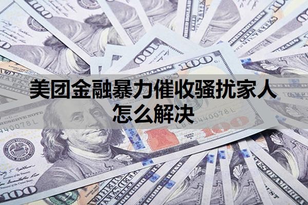美团金融暴力催收骚扰家人怎么解决