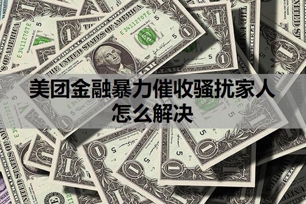 美团金融暴力催收骚扰家人怎么解决