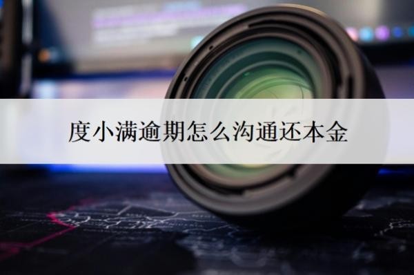 度小满逾期怎么沟通还本金？上征信吗？