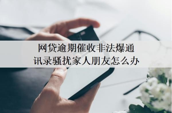网贷逾期催收非法爆通讯录骚扰家人朋友怎么办