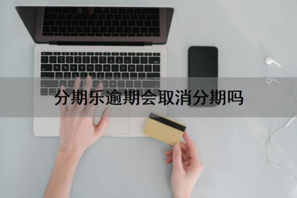 分期乐逾期会取消分期吗？逾期了会有利息吗？