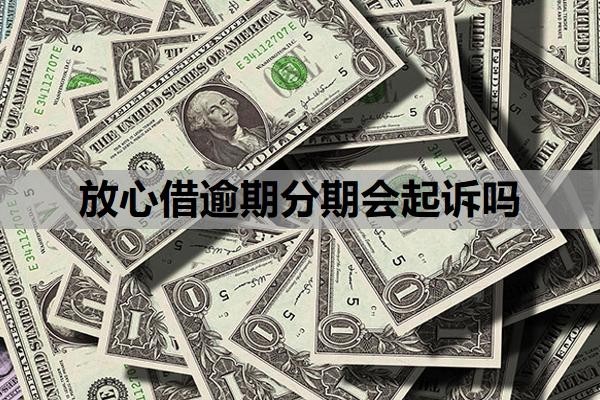 放心借逾期分期会起诉吗？逾期可以协商分36期吗？