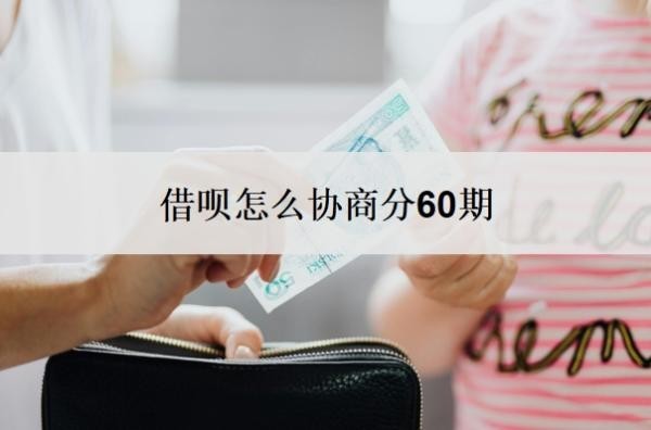 借呗怎么协商分60期？借呗协商还款技巧