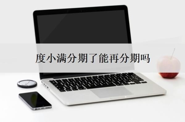 度小满分期了能再分期吗？可以停息分期还款吗？
