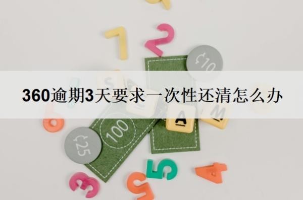 360逾期3天要求一次性还清怎么办 360逾期3天要求一次性还清怎么办