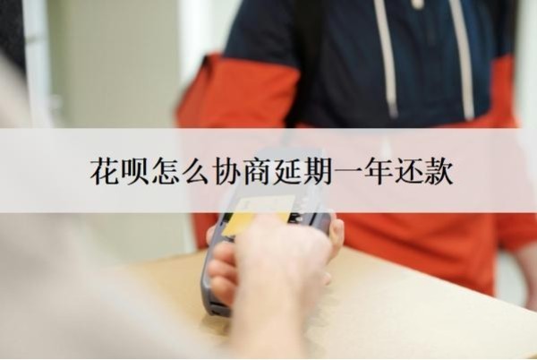 花呗怎么协商延期一年还款?怎么判断花呗延期协商成功了?