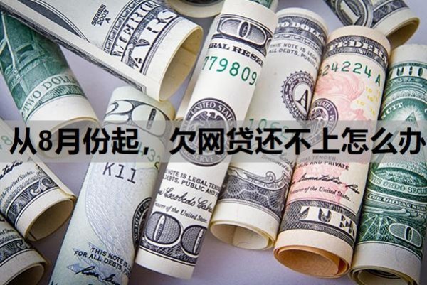 从8月份起,欠网贷还不上怎么办 从8月份起,欠网贷还不上怎么办