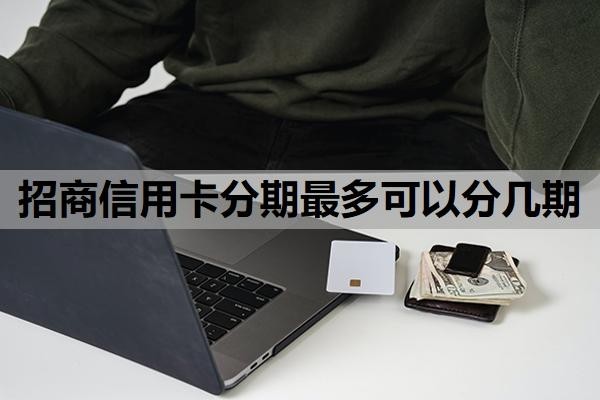 招商信用卡分期最多可以分几期？分期可以提前还吗？