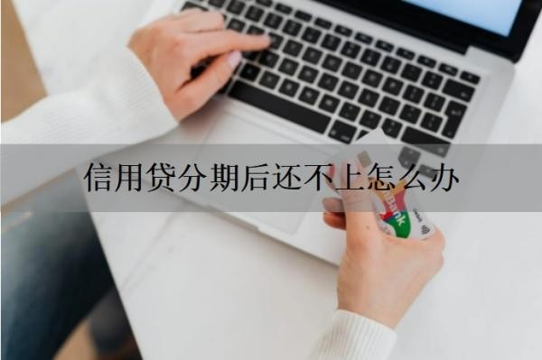 信用贷分期后还不上怎么办 信用贷分期后还不上怎么办