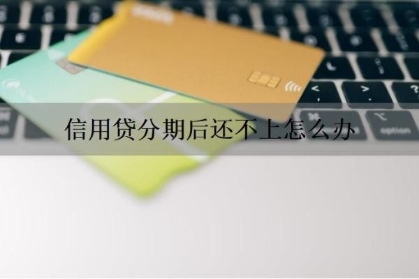 信用贷分期后还不上怎么办 信用贷分期后还不上怎么办