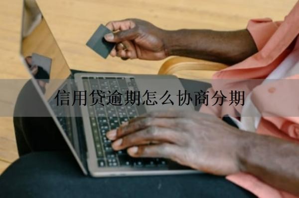 信用贷逾期怎么协商分期 信用贷逾期怎么协商分期