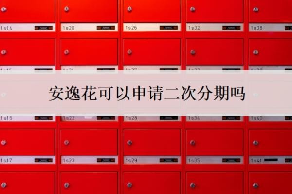 安逸花可以申请二次分期吗 安逸花可以申请二次分期吗