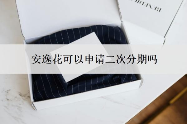 安逸花可以申请二次分期吗 安逸花可以申请二次分期吗