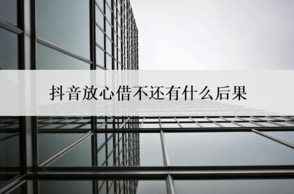 抖音放心借不还有什么后果 抖音放心借不还有什么后果