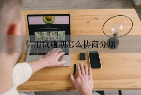 信用贷逾期怎么协商分期 信用贷逾期怎么协商分期