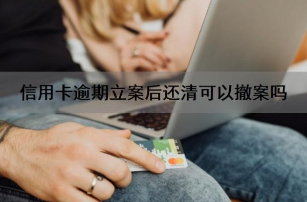 信用卡逾期立案后还清可以撤案吗？信用卡逾期法院立案后多久开庭？