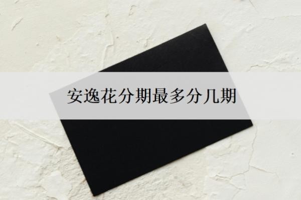 安逸花分期最多分几期？还几期可以一次结清？