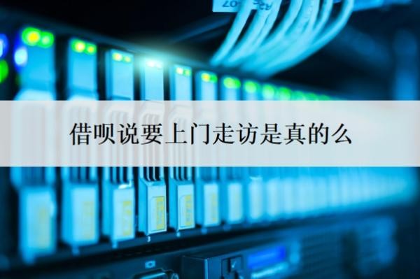 借呗说要上门走访是真的么