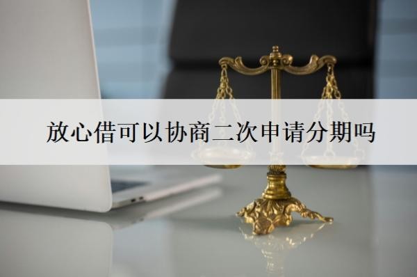 放心借可以协商二次申请分期
