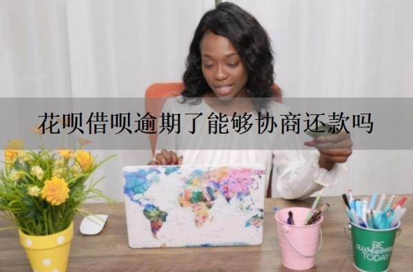 花呗借呗逾期了能够协商还款吗