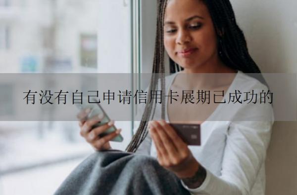 有没有自己申请信用卡展期已成功的 有没有自己申请信用卡展期已成功的