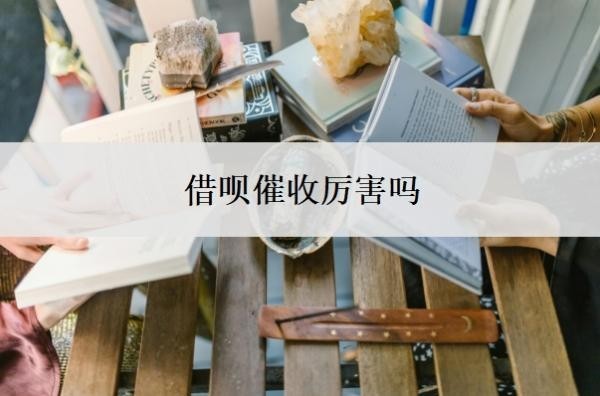 借呗催收厉害吗 借呗催收厉害吗