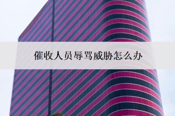 催收人员辱骂威胁怎么办