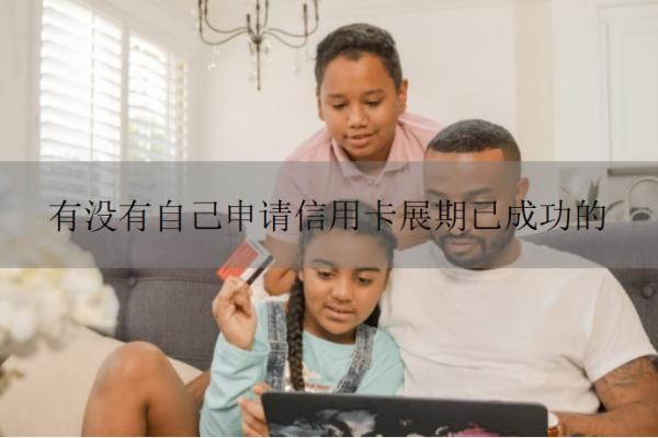 有没有自己申请信用卡展期已成功的 有没有自己申请信用卡展期已成功的