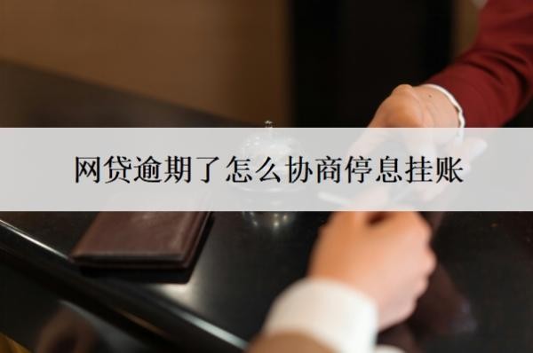 网贷逾期了怎么协商停息挂账 网贷逾期了怎么协商停息挂账