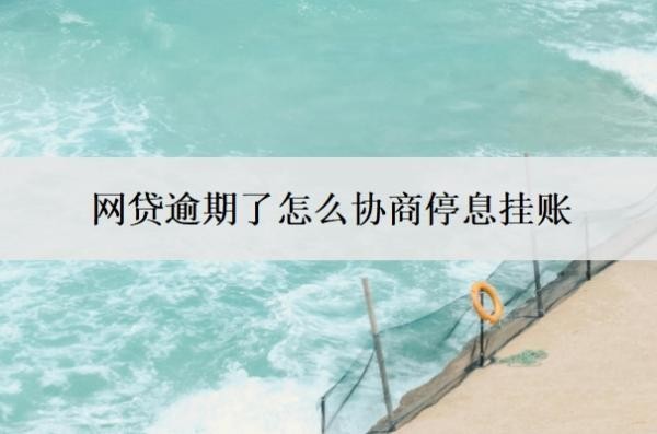网贷逾期了怎么协商停息挂账 网贷逾期了怎么协商停息挂账