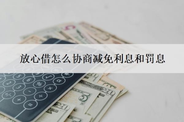 放心借怎么协商减免利息和罚息 放心借怎么协商减免利息和罚息