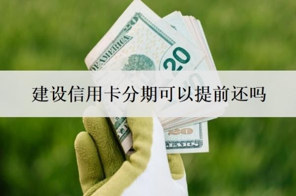 建设信用卡分期可以提前还吗 建设信用卡分期可以提前还吗