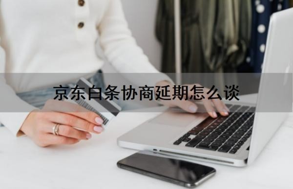 京东白条协商延期怎么谈 京东白条协商延期怎么谈