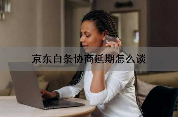 京东白条协商延期怎么谈 京东白条协商延期怎么谈