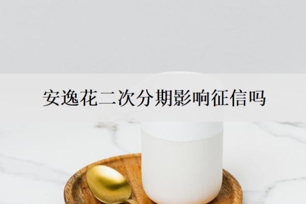 安逸花二次分期影响征信吗