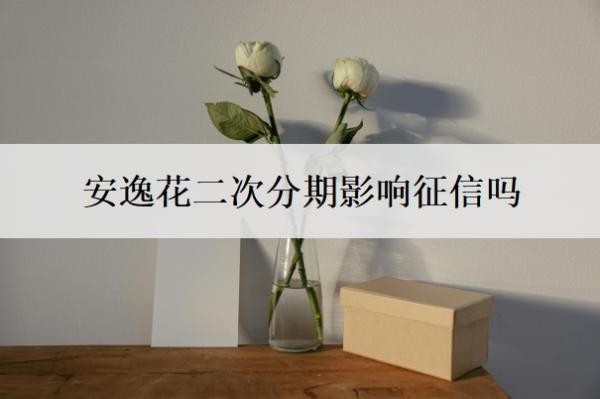 安逸花二次分期影响征信吗