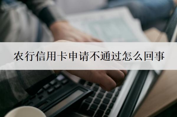 农行信用卡申请不通过怎么回事 农行信用卡申请不通过怎么回事