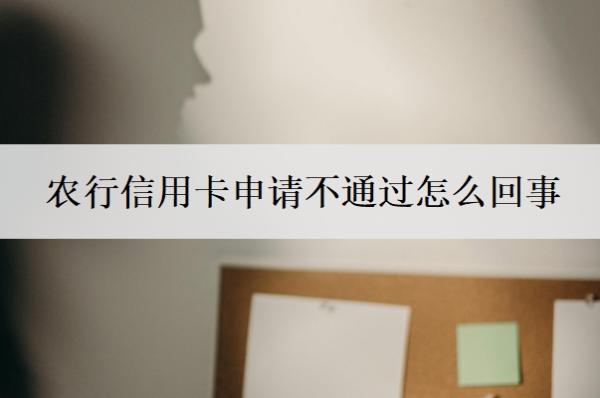 农行信用卡申请不通过怎么回事 农行信用卡申请不通过怎么回事