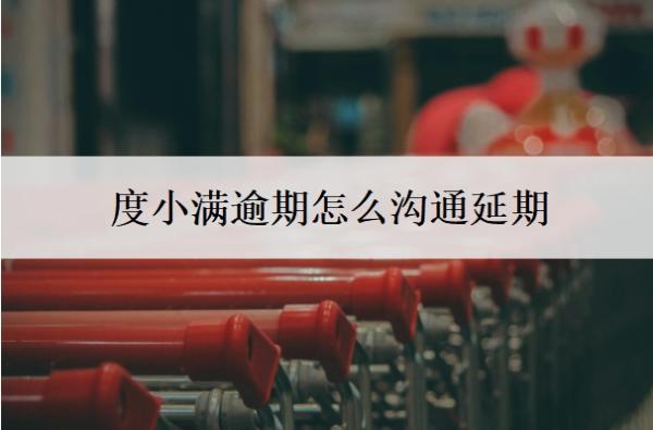 度小满逾期怎么沟通延期