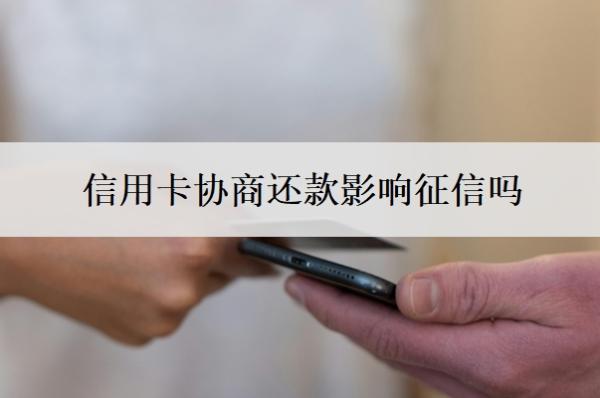 信用卡协商还款影响征信吗 信用卡协商还款影响征信吗