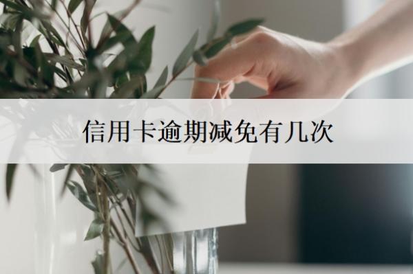信用卡逾期减免有几次 信用卡逾期减免有几次
