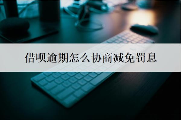 借呗逾期怎么协商减免罚息 借呗逾期怎么协商减免罚息