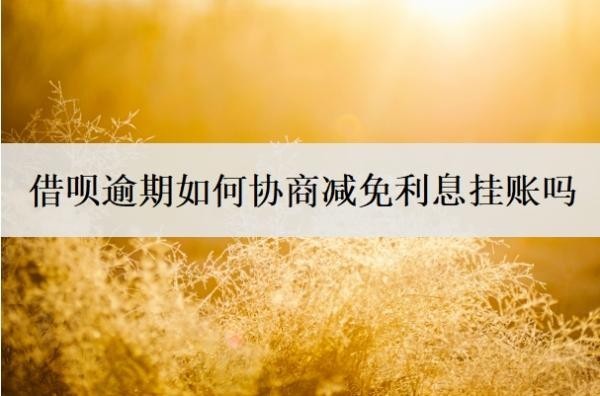 借呗逾期如何协商减免利息挂账吗 借呗逾期如何协商减免利息挂账吗