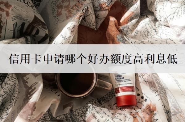信用卡申请哪个好办额度高利息低